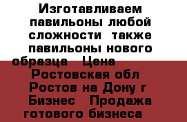 Изготавливаем павильоны любой сложности, также павильоны нового образца › Цена ­ 14 000 - Ростовская обл., Ростов-на-Дону г. Бизнес » Продажа готового бизнеса   